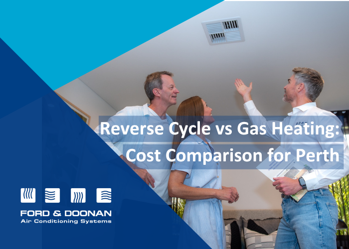 - Ford & Doonan Air Conditioning Reverse Cycle vs Gas Heating: Cost Comparison for Perth